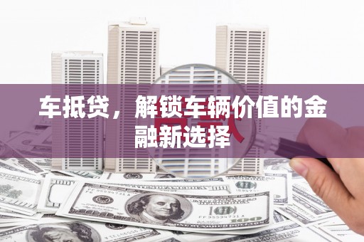 泸水车抵贷，解锁车辆价值的金融新选择