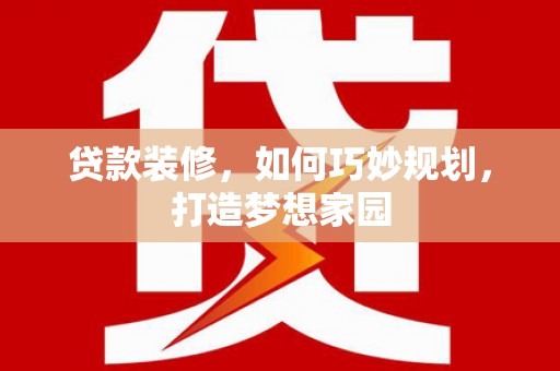 深泽贷款装修，如何巧妙规划，打造梦想家园