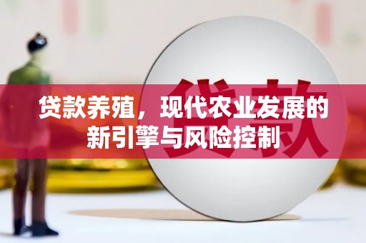 斗门贷款养殖，现代农业发展的新引擎与风险控制