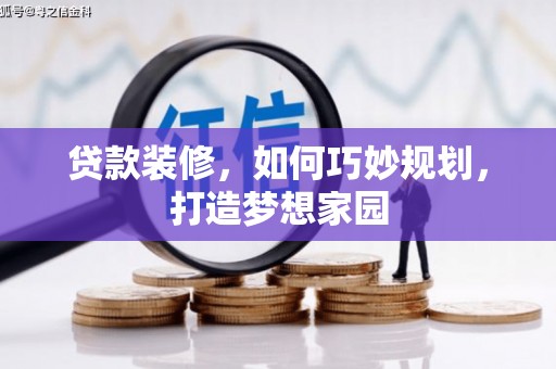 龙川贷款装修，如何巧妙规划，打造梦想家园