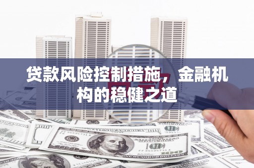 胶州贷款风险控制措施，金融机构的稳健之道