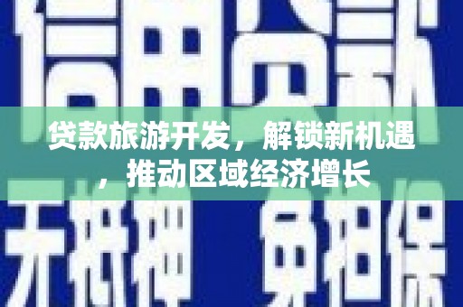 霍林郭勒贷款旅游开发，解锁新机遇，推动区域经济增长