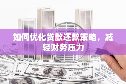 内丘如何优化贷款还款策略，减轻财务压力