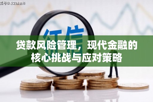 化德贷款风险管理，现代金融的核心挑战与应对策略