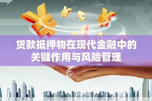 秀林贷款抵押物在现代金融中的关键作用与风险管理
