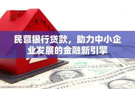 苍梧民营银行贷款，助力中小企业发展的金融新引擎