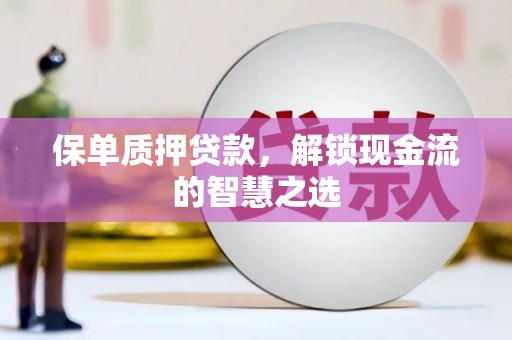 吴中保单质押贷款，解锁现金流的智慧之选