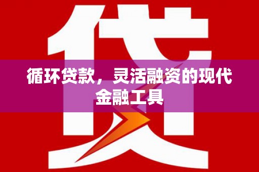 北埔循环贷款，灵活融资的现代金融工具