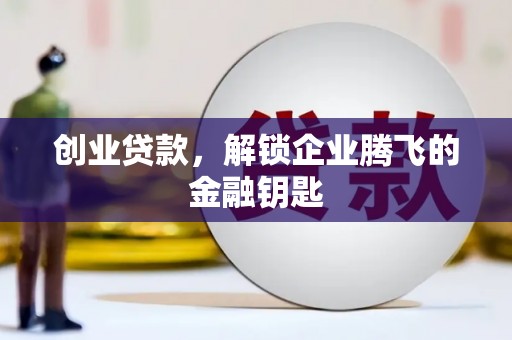 内埔创业贷款，解锁企业腾飞的金融钥匙