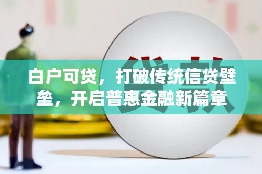 吉水白户可贷，打破传统信贷壁垒，开启普惠金融新篇章
