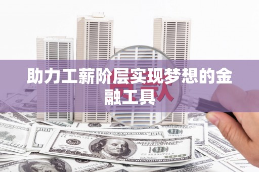 铁东助力工薪阶层实现梦想的金融工具