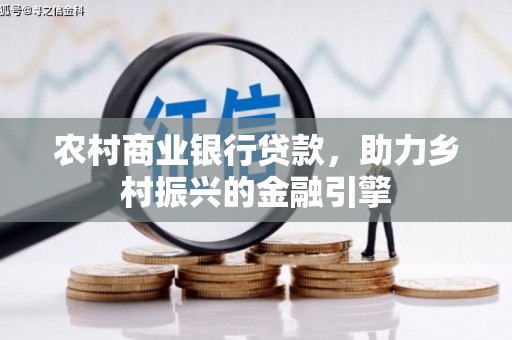 抚顺农村商业银行贷款，助力乡村振兴的金融引擎