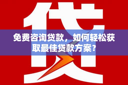 石台免费咨询贷款，如何轻松获取最佳贷款方案？