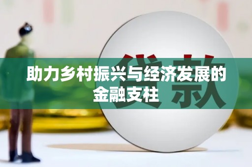 德庆助力乡村振兴与经济发展的金融支柱